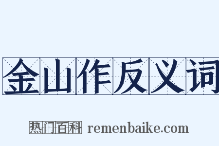 金山作反义词是什么意思的图片